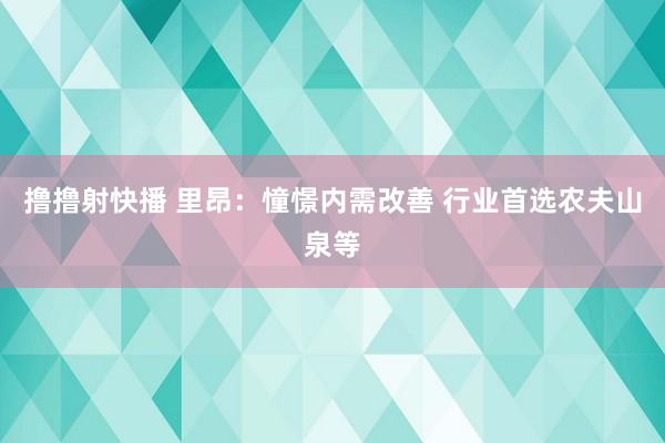 撸撸射快播 里昂：憧憬内需改善 行业首选农夫山泉等